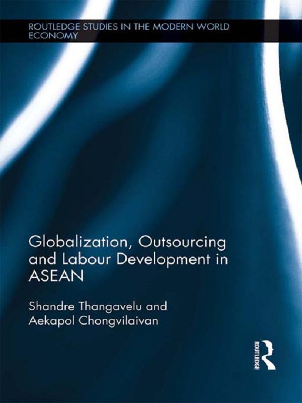 Globalization, Outsourcing and Labour Development in ASEAN by Aekapol Chongvilaivan, Shandre Thangavelu