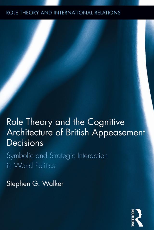 Role Theory and the Cognitive Architecture of British Appeasement Decisions by Stephen G. Walker