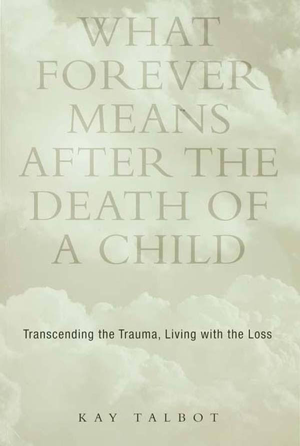 What Forever Means After the Death of a Child by Kay Talbot