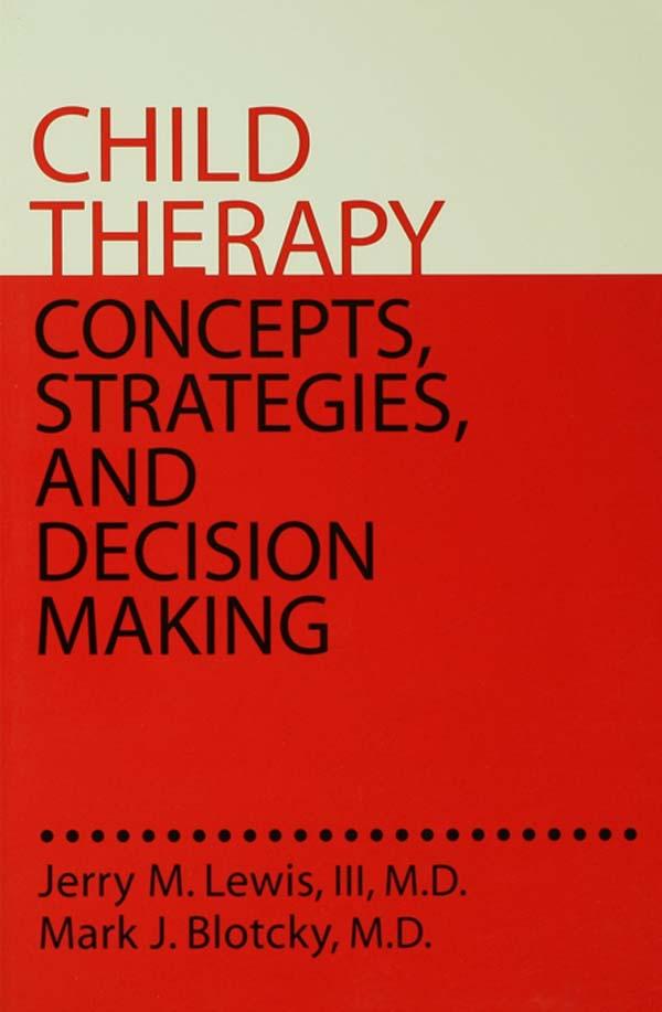 Child Therapy: Concepts, Strategies,And Decision Making by Jerry M. Lewis, III, MD, Mark J. Blotcky, MD