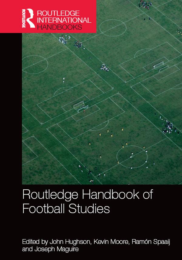 Routledge Handbook of Football Studies by John Hughson, Joseph Maguire, Kevin Moore, Ramón Spaaij