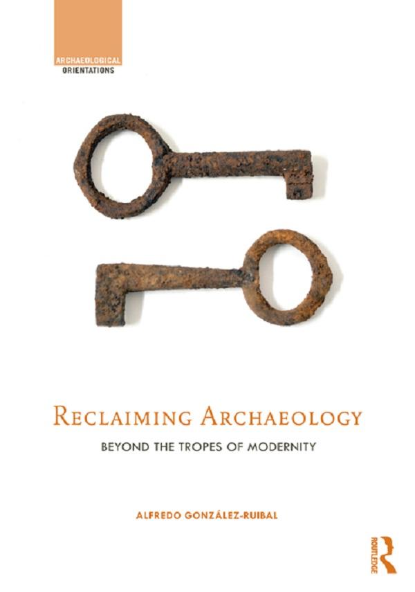 Reclaiming Archaeology by Alfredo González-Ruibal