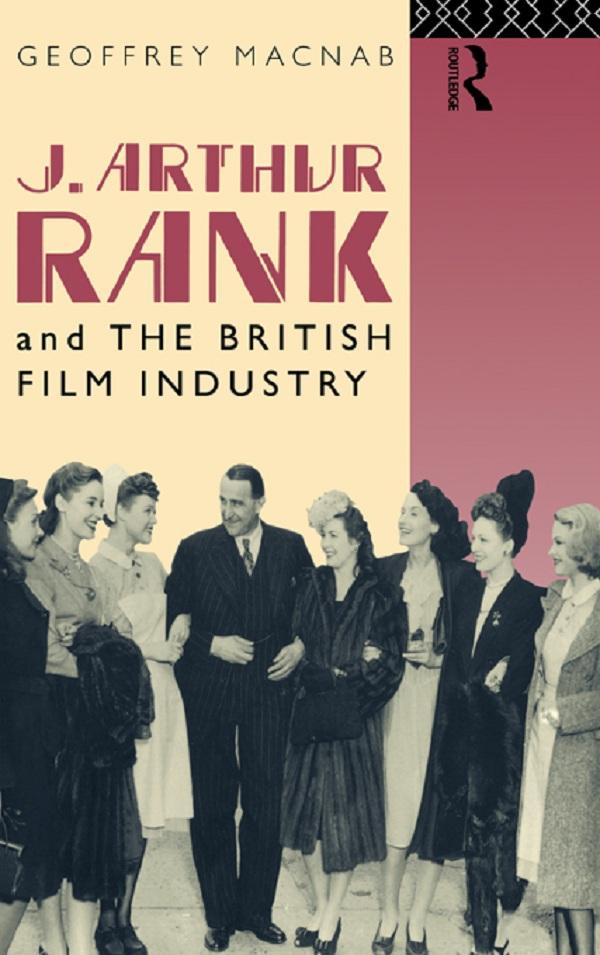 J. Arthur Rank and the British Film Industry by Geoffrey Macnab