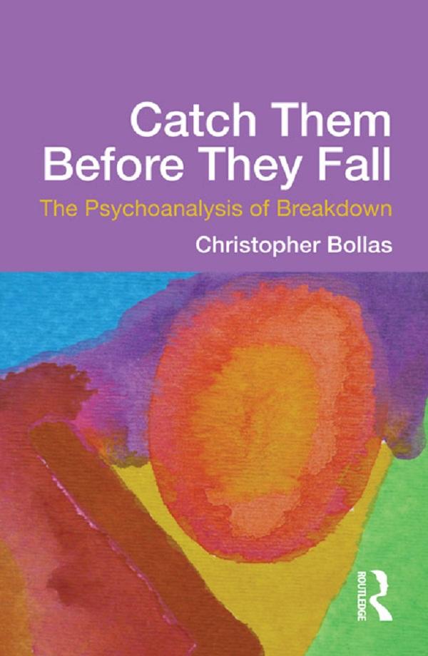 Catch Them Before They Fall: The Psychoanalysis of Breakdown by Christopher Bollas