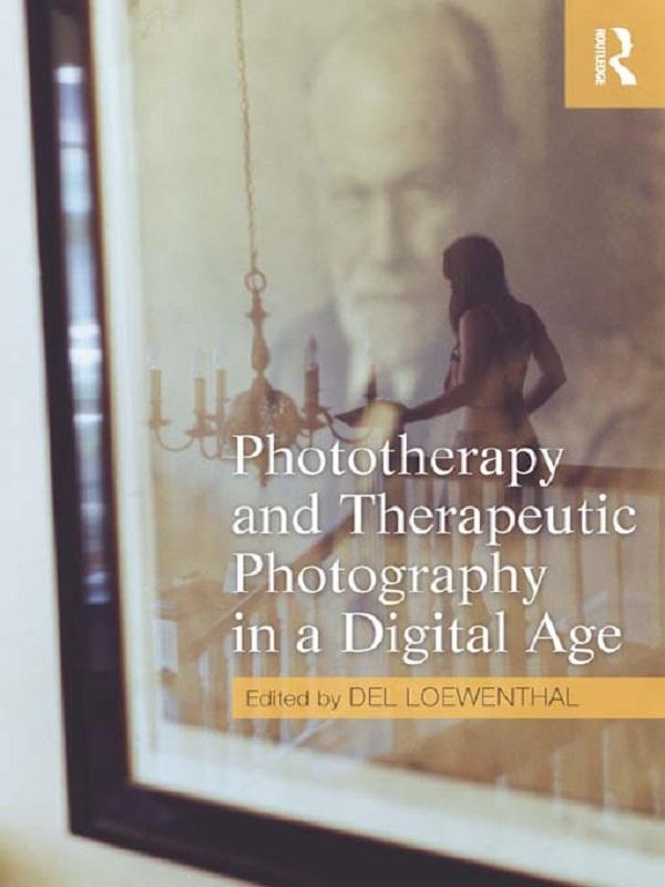 Phototherapy and Therapeutic Photography in a Digital Age by Del Loewenthal