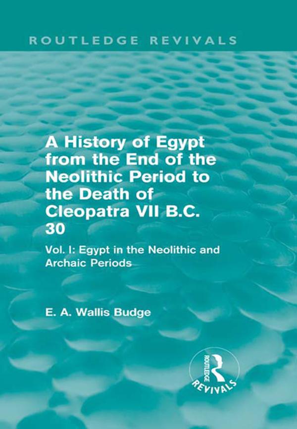 A History of Egypt from the End of the Neolithic Period to the Death of Cleopatra VII B.C. 30 (Routledge Revivals) by E. A. Budge