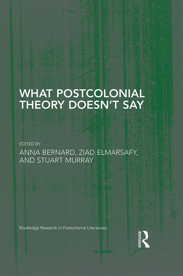 What Postcolonial Theory Doesn't Say by Anna Bernard, Stuart Murray, Ziad Elmarsafy