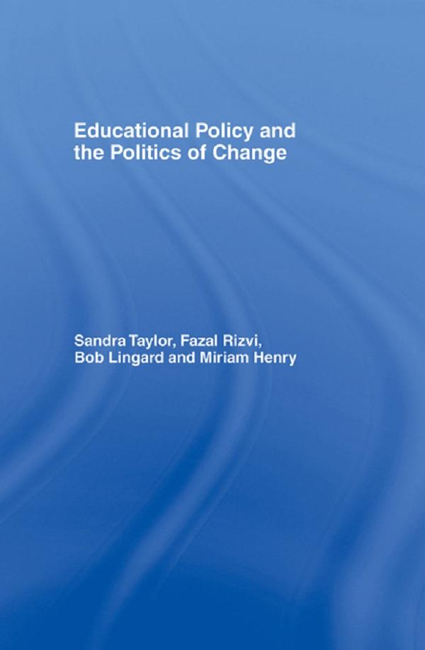 Educational Policy and the Politics of Change by Bob Lingard, Fazal Rizvi, Miriam Henry, Sandra Taylor