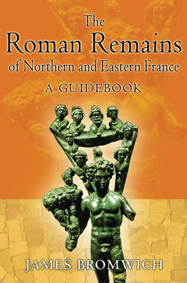The Roman Remains of Northern and Eastern France by James Bromwich