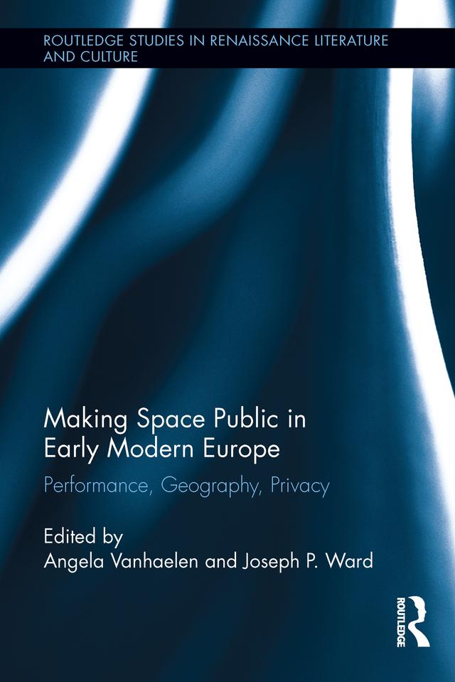 Making Space Public in Early Modern Europe by Angela Vanhaelen, Joseph P. Ward