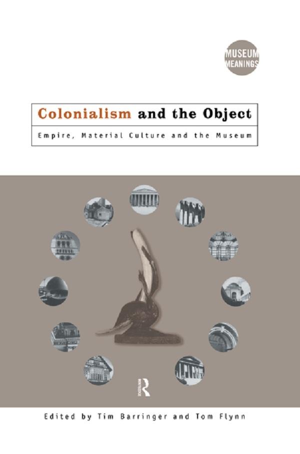 Colonialism and the Object by Tim Barringer, Tom Flynn