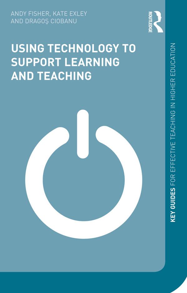 Using Technology to Support Learning and Teaching by Andy Fisher, Dragos Ciobanu, Kate Exley