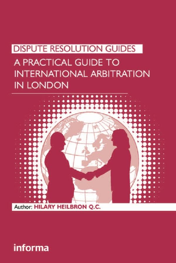 A Practical Guide to International Arbitration in London by Hilary Heilbron