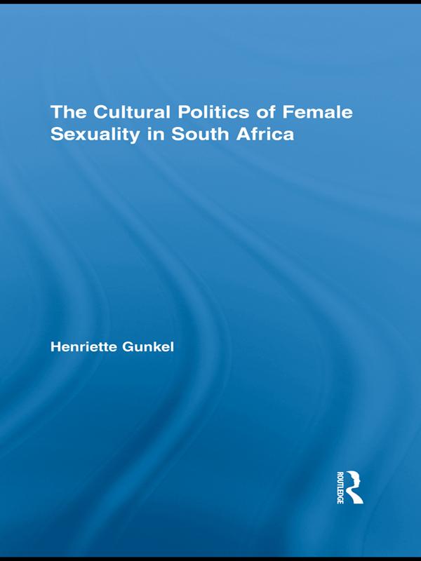 The Cultural Politics of Female Sexuality in South Africa by Henriette Gunkel