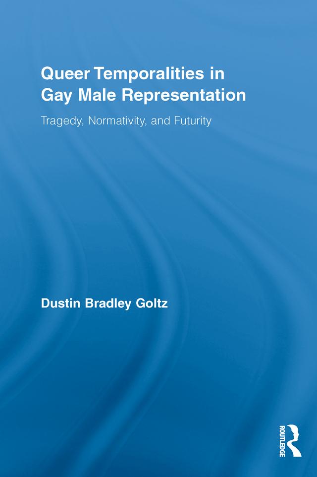 Queer Temporalities in Gay Male Representation by Dustin Bradley Goltz