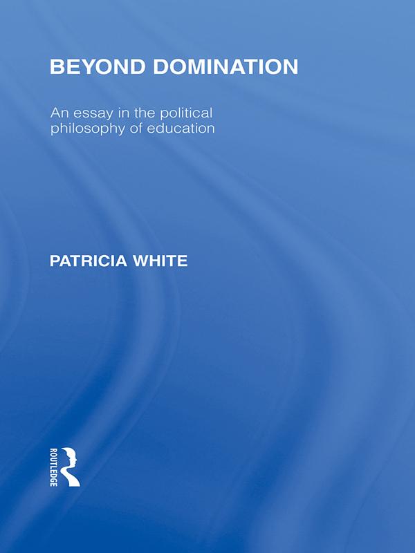 Beyond Domination (International Library of the Philosophy of Education Volume 23) by Patricia White
