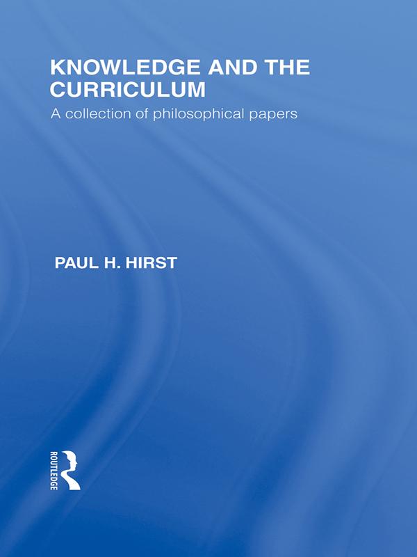 Knowledge and the Curriculum (International Library of the Philosophy of Education Volume 12) by Paul H. Hirst