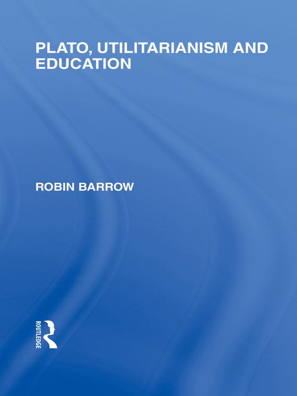 Plato, Utilitarianism and Education (International Library of the Philosophy of Education Volume 3) by Robin Barrow