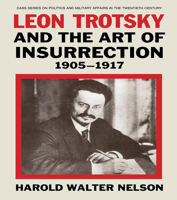Leon Trotsky and the Art of Insurrection 1905-1917 by Harold Walter Nelson