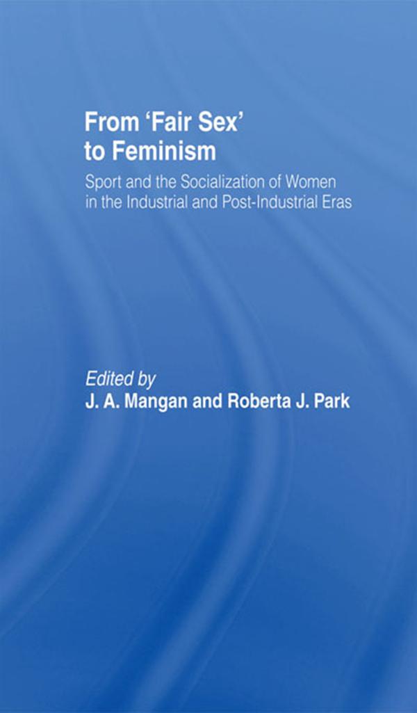 From Fair Sex to Feminism by J A Mangan, Roberta J Park