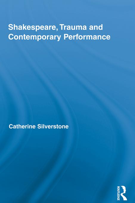 Shakespeare, Trauma and Contemporary Performance by Catherine Silverstone