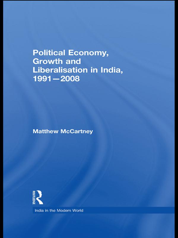 Political Economy, Growth and Liberalisation in India, 1991-2008 by Matthew McCartney