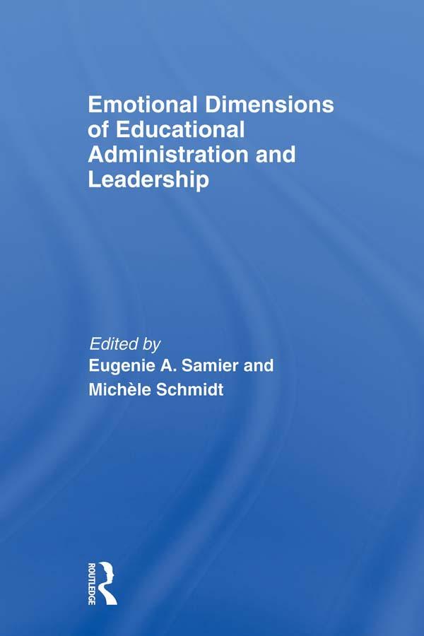 Emotional Dimensions of Educational Administration and Leadership by Eugenie A. Samier, Michèle Schmidt