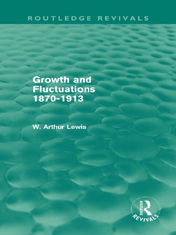 Growth and Fluctuations 1870-1913 (Routledge Revivals) by W. Arthur Lewis