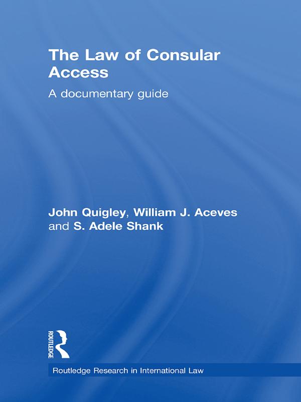 The Law of Consular Access by Adele Shank, John Quigley, William J. Aceves
