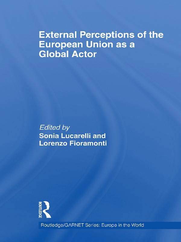 External Perceptions of the European Union as a Global Actor by Lorenzo Fioramonti, Sonia Lucarelli
