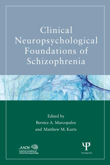 Clinical Neuropsychological Foundations of Schizophrenia by Bernice A. Marcopulos, Matthew M. Kurtz