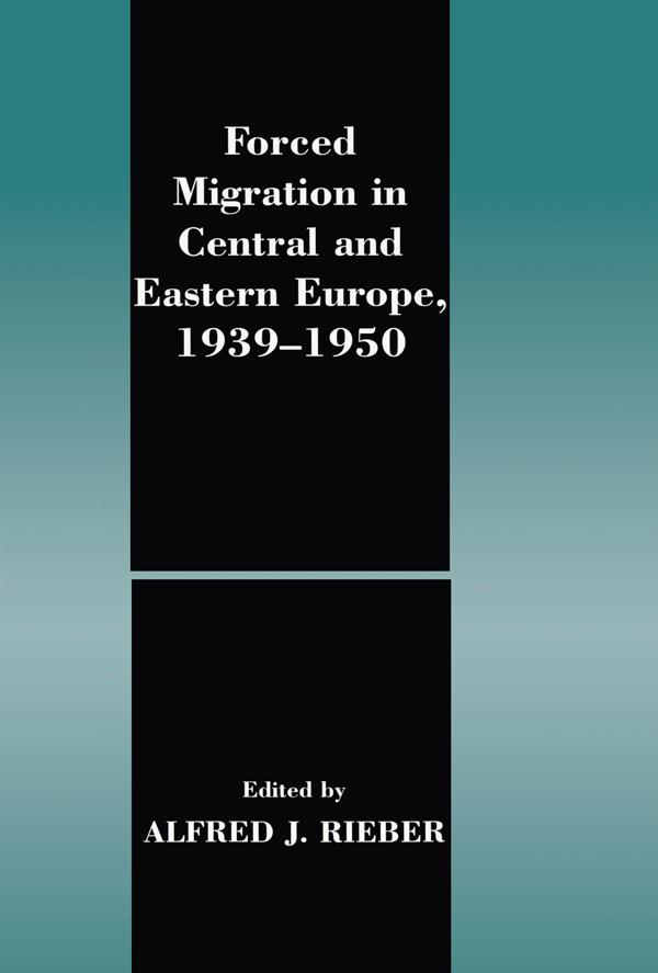 Forced Migration in Central and Eastern Europe, 1939-1950 by Alfred J. Rieber