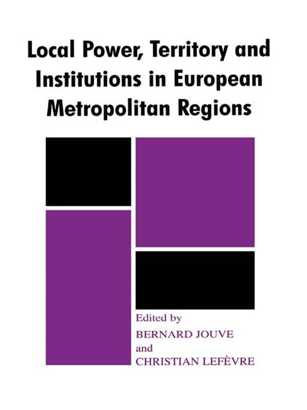 Local Power, Territory and Institutions in European Metropolitan Regions by Bernard Jouve, Christian Lefevre