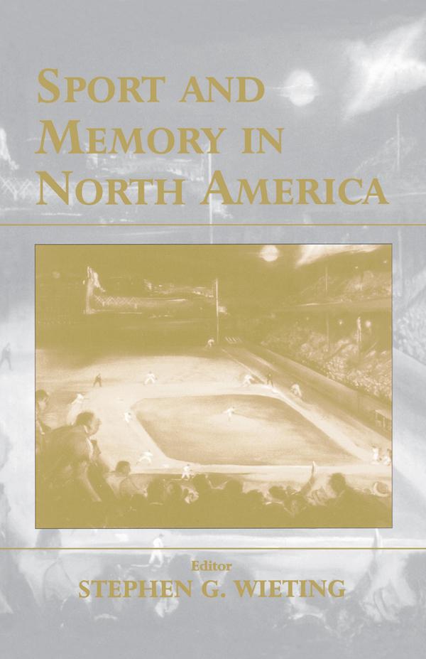 Sport and Memory in North America by Stephen G. Wieting