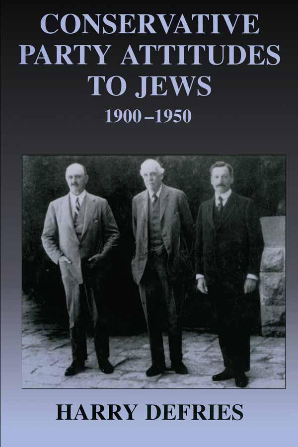 Conservative Party Attitudes to Jews 1900-1950 by Harry Defries