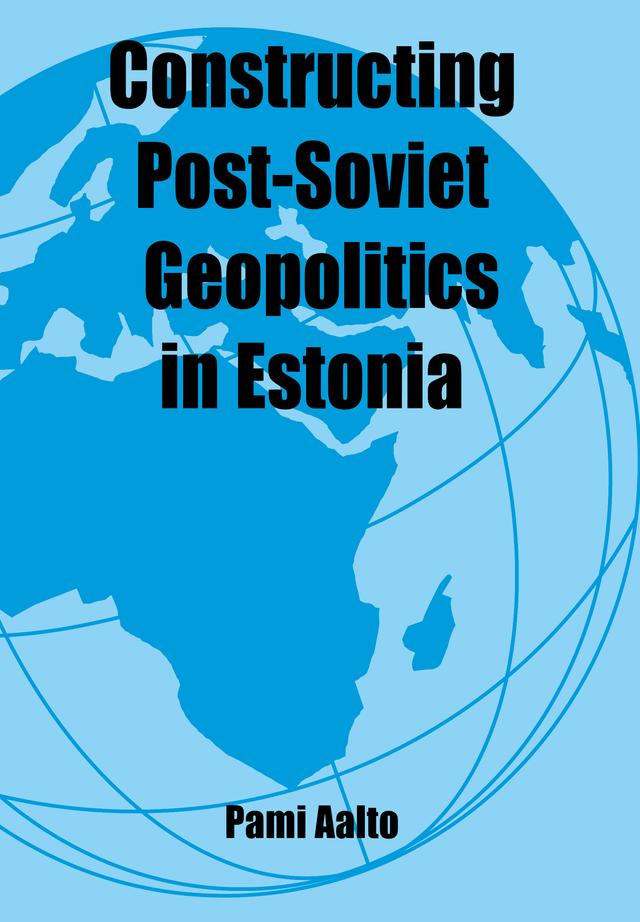 Constructing Post-Soviet Geopolitics in Estonia by Pami Aalto