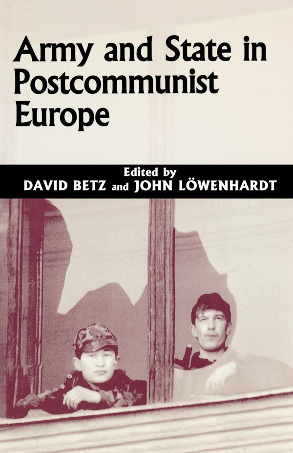 Army and State in Postcommunist Europe by David Betz, John Lowenhardt
