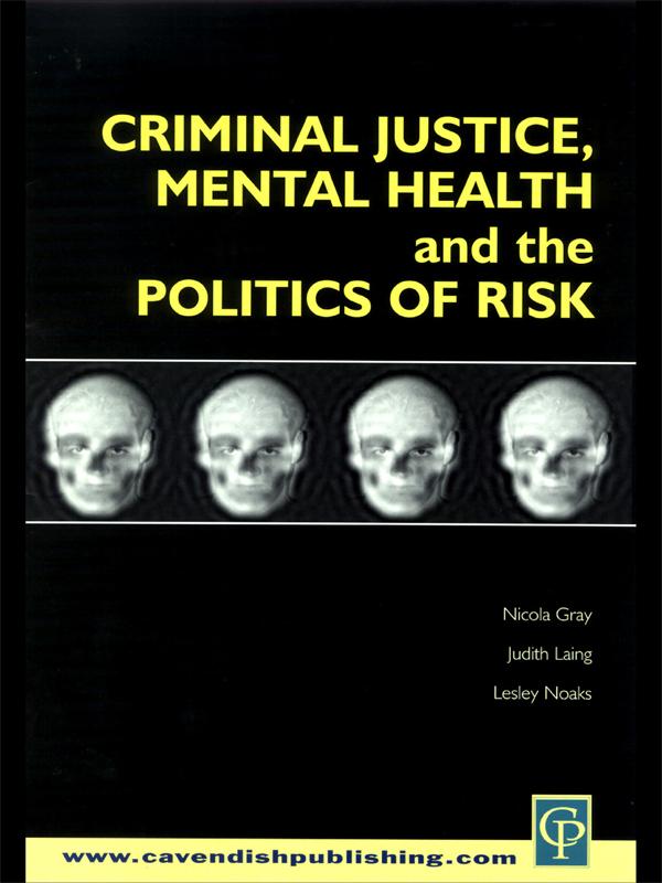 Criminal Justice, Mental Health and the Politics of Risk by Judith M. Laing, Lesley Noaks, Nicola S. Gray