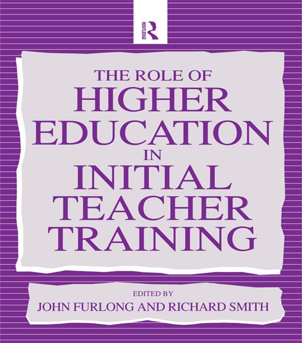 The Role of Higher Education in Initial Teacher Training by John Furlong, Richard Smith