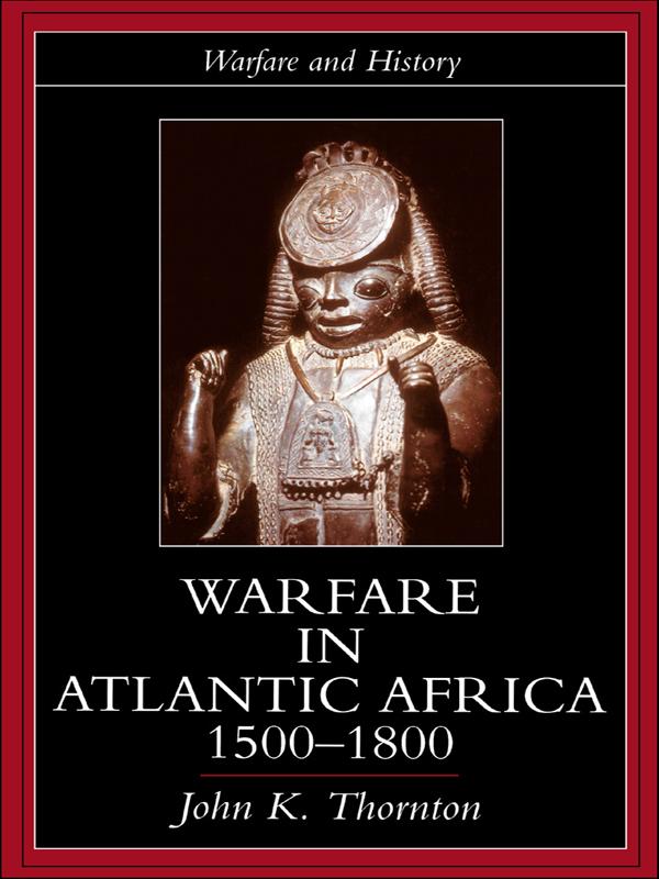 Warfare in Atlantic Africa, 1500-1800 by John K. Thornton