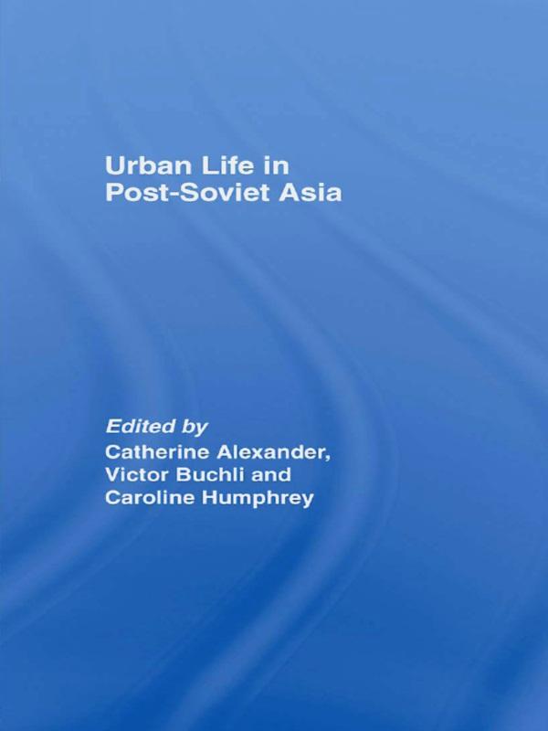 Urban Life in Post-Soviet Asia by Caroline Humphrey, Catharine Alexander, Victor Buchli