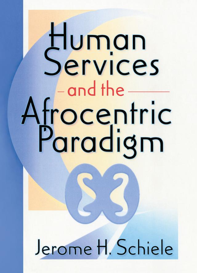 Human Services and the Afrocentric Paradigm by Jerome H Schiele, Jerome Schiele