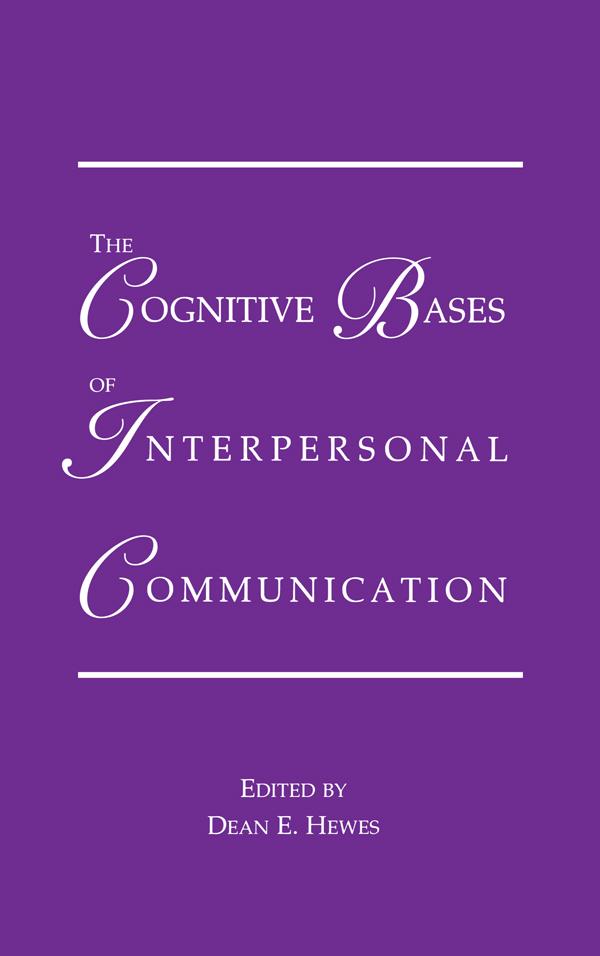 The Cognitive Bases of Interpersonal Communication by Dean E. Hewes