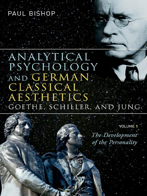 Analytical Psychology and German Classical Aesthetics: Goethe, Schiller, and Jung, Volume 1 by Paul Bishop