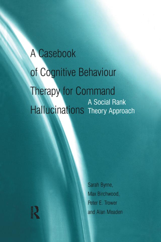 A Casebook of Cognitive Behaviour Therapy for Command Hallucinations by Max Birchwood, Sarah Byrne