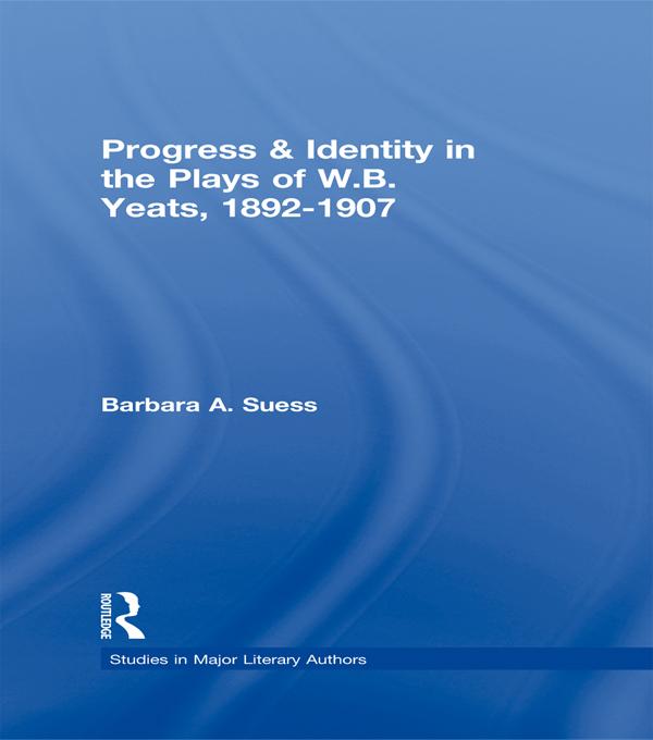 Progress & Identity in the Plays of W.B. Yeats, 1892-1907 by Barbara A. Suess