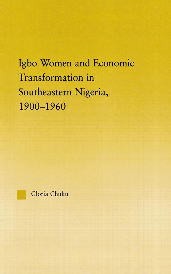 Igbo Women and Economic Transformation in Southeastern Nigeria, 1900-1960 by Gloria Chuku