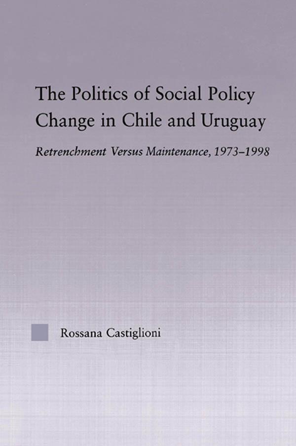 The Politics of Social Policy Change in Chile and Uruguay by Rossana Castiglioni Nunez