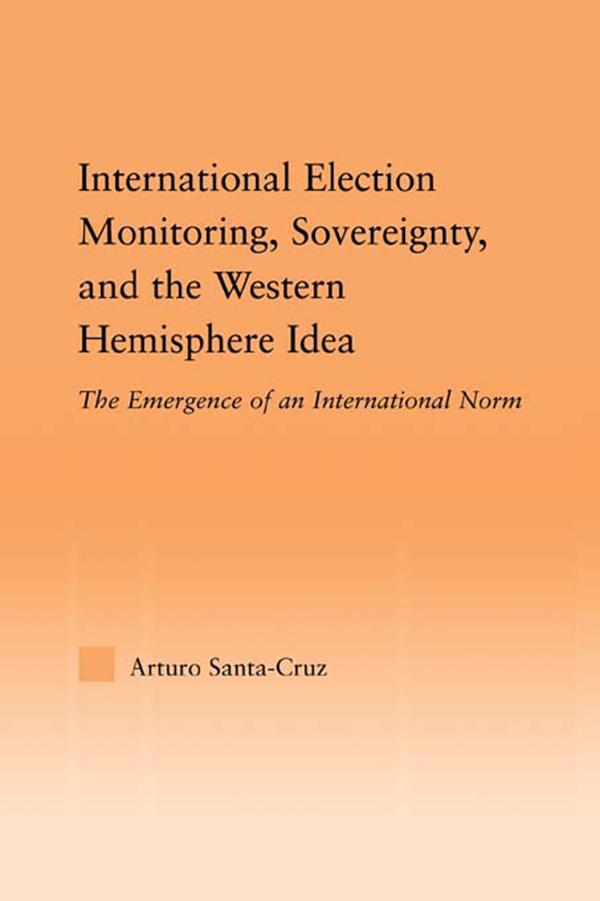 International Election Monitoring, Sovereignty, and the Western Hemisphere by Arturo Santa-Cruz