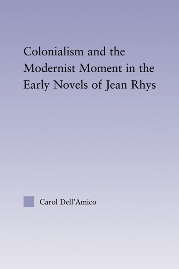 Colonialism and the Modernist Moment in the Early Novels of Jean Rhys by Carol Dell'Amico
